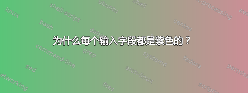 为什么每个输入字段都是紫色的？