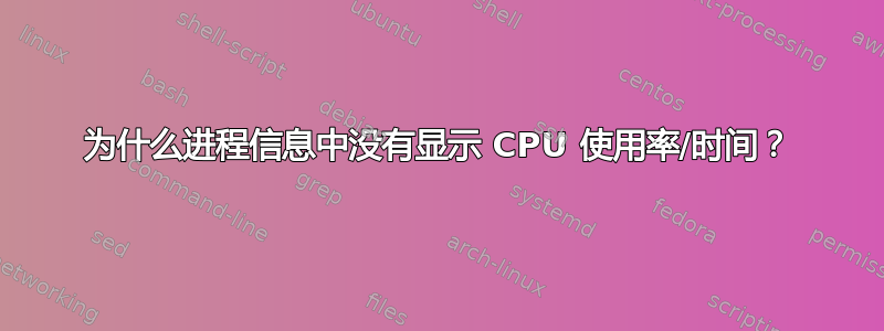 为什么进程信息中没有显示 CPU 使用率/时间？