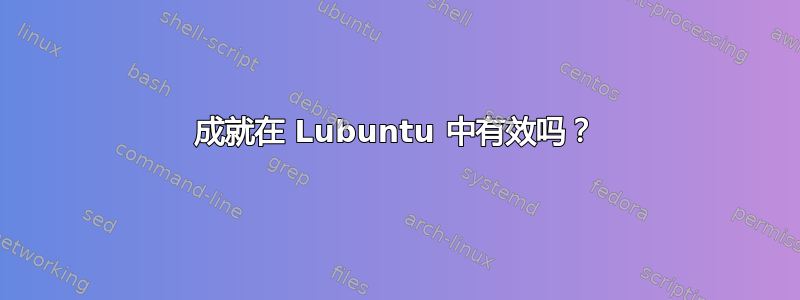 成就在 Lubuntu 中有效吗？