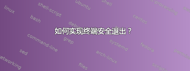 如何实现终端安全退出？