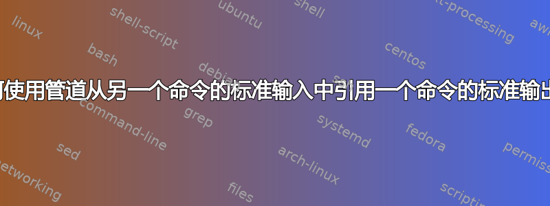 如何使用管道从另一个命令的标准输入中引用一个命令的标准输出？