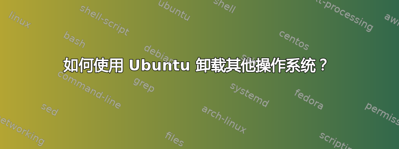 如何使用 Ubuntu 卸载其他操作系统？