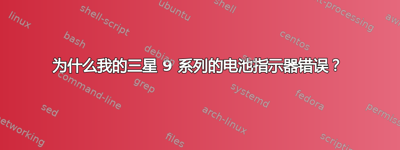 为什么我的三星 9 系列的电池指示器错误？