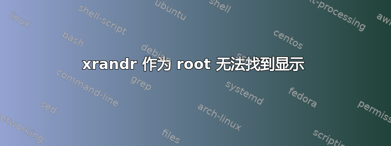 xrandr 作为 root 无法找到显示