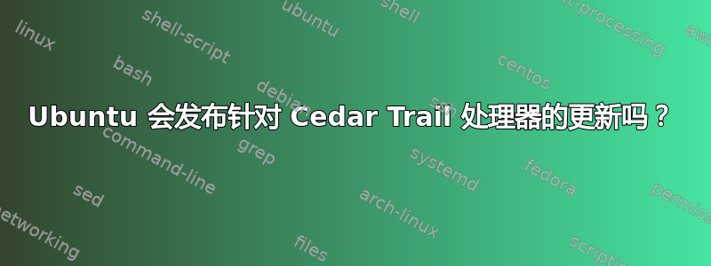 Ubuntu 会发布针对 Cedar Trail 处理器的更新吗？