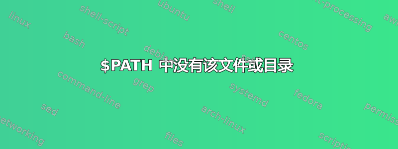 $PATH 中没有该文件或目录