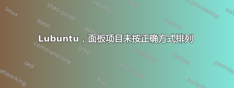 Lubuntu，面板项目未按正确方式排列