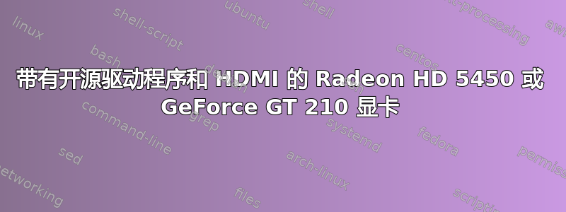 带有开源驱动程序和 HDMI 的 Radeon HD 5450 或 GeForce GT 210 显卡