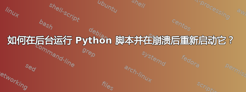 如何在后台运行 Python 脚本并在崩溃后重新启动它？