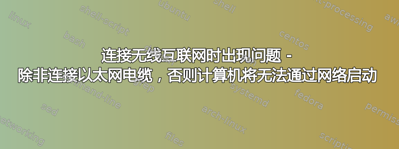 连接无线互联网时出现问题 - 除非连接以太网电缆，否则计算机将无法通过网络启动