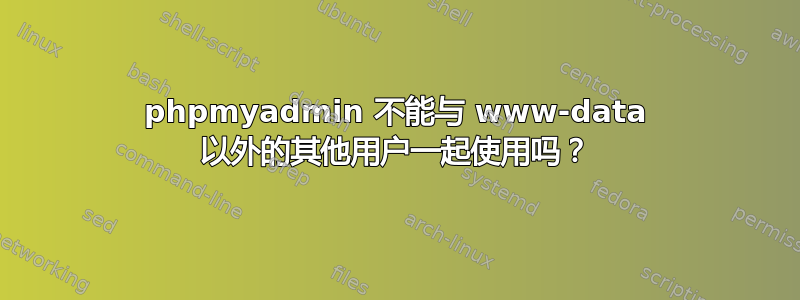 phpmyadmin 不能与 www-data 以外的其他用户一起使用吗？