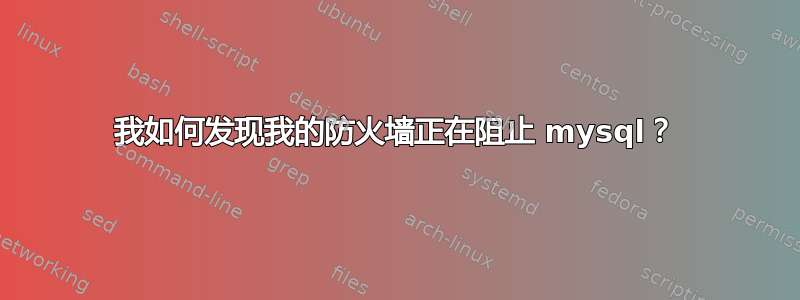 我如何发现我的防火墙正在阻止 mysql？