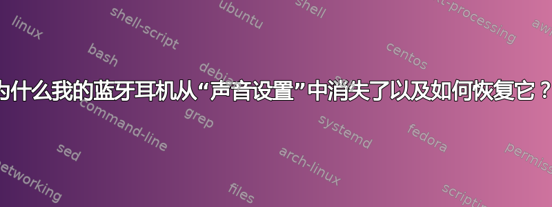 为什么我的蓝牙耳机从“声音设置”中消失了以及如何恢复它？