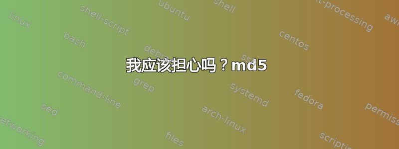 我应该担心吗？md5