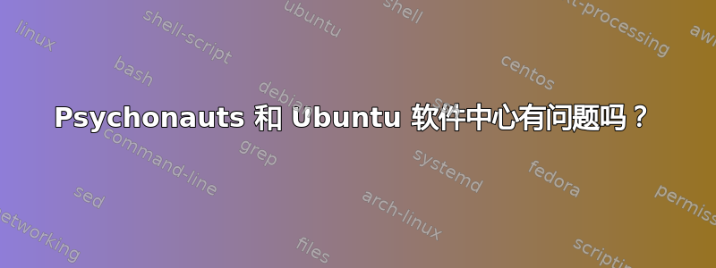 Psychonauts 和 Ubuntu 软件中心有问题吗？