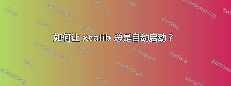 如何让 xcalib 总是自动启动？