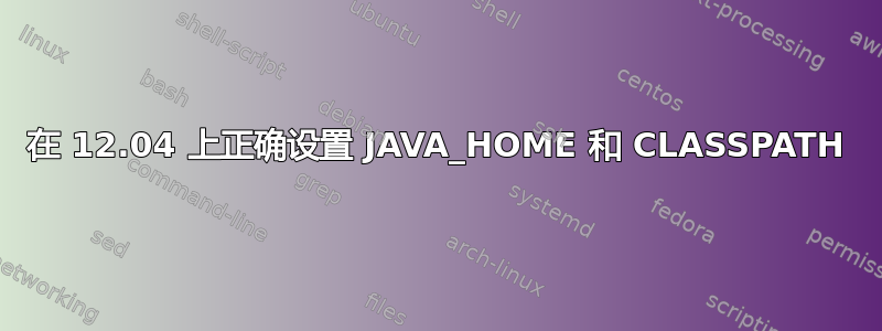 在 12.04 上正确设置 JAVA_HOME 和 CLASSPATH