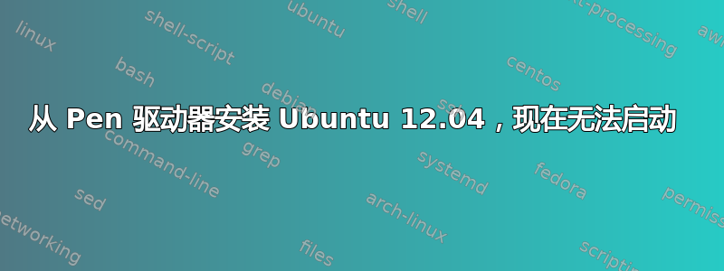 从 Pen 驱动器安装 Ubuntu 12.04，现在无法启动 