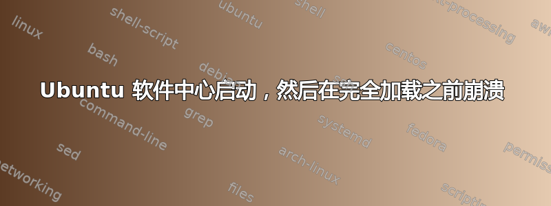 Ubuntu 软件中心启动，然后在完全加载之前崩溃