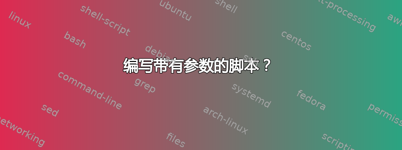 编写带有参数的脚本？