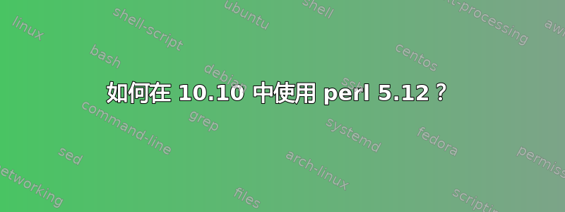 如何在 10.10 中使用 perl 5.12？