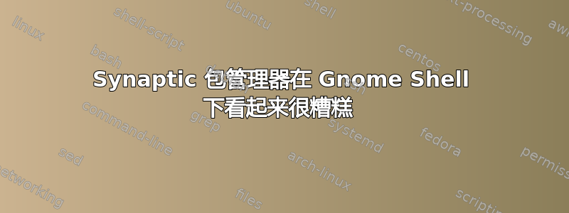 Synaptic 包管理器在 Gnome Shell 下看起来很糟糕 