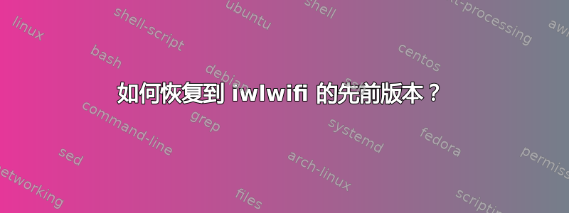 如何恢复到 iwlwifi 的先前版本？