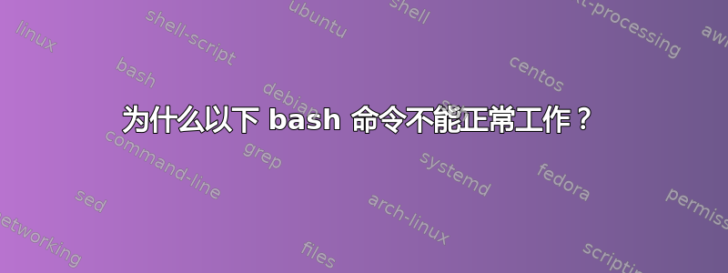 为什么以下 bash 命令不能正常工作？