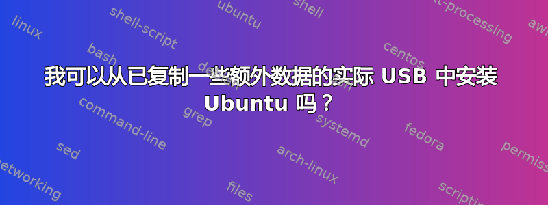 我可以从已复制一些额外数据的实际 USB 中安装 Ubuntu 吗？