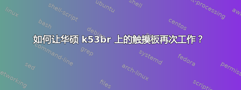 如何让华硕 k53br 上的触摸板再次工作？