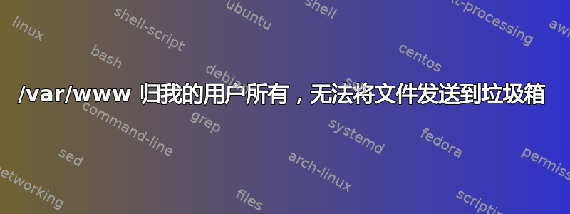 /var/www 归我的用户所有，无法将文件发送到垃圾箱