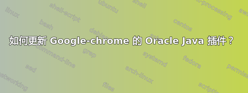 如何更新 Google-chrome 的 Oracle Java 插件？