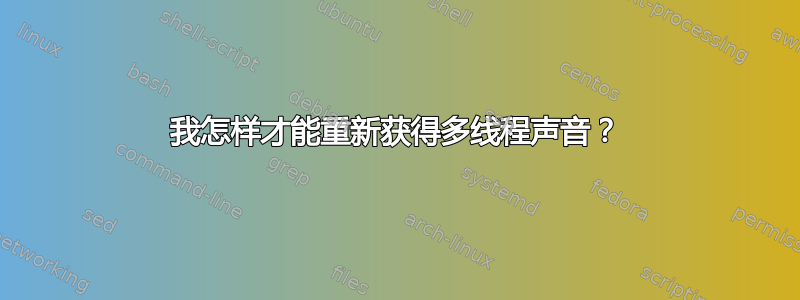 我怎样才能重新获得多线程声音？