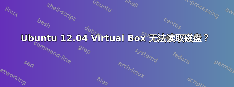 Ubuntu 12.04 Virtual Box 无法读取磁盘？