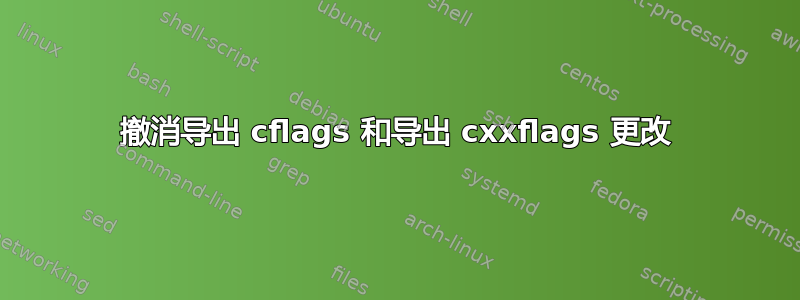 撤消导出 cflags 和导出 cxxflags 更改