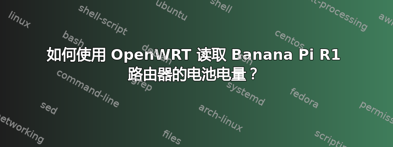 如何使用 OpenWRT 读取 Banana Pi R1 路由器的电池电量？