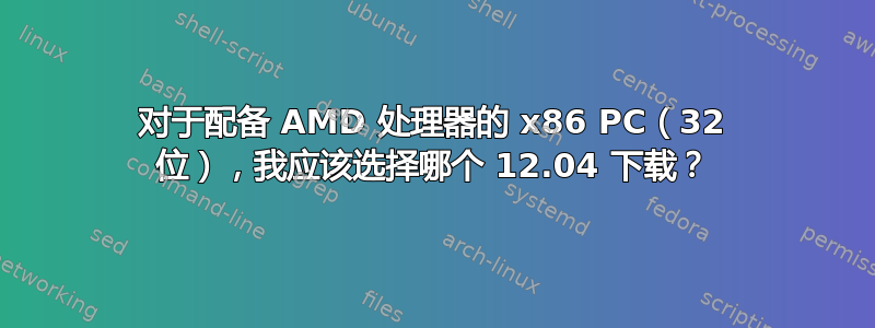 对于配备 AMD 处理器的 x86 PC（32 位），我应该选择哪个 12.04 下载？