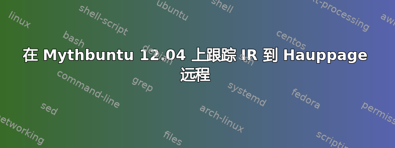 在 Mythbuntu 12.04 上跟踪 IR 到 Hauppage 远程