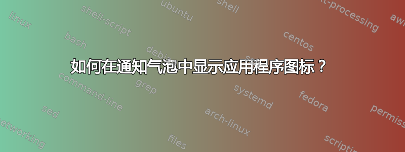 如何在通知气泡中显示应用程序图标？