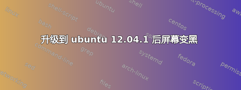 升级到 ubuntu 12.04.1 后屏幕变黑