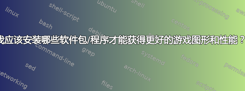 我应该安装哪些软件包/程序才能获得更好的游戏图形和性能？