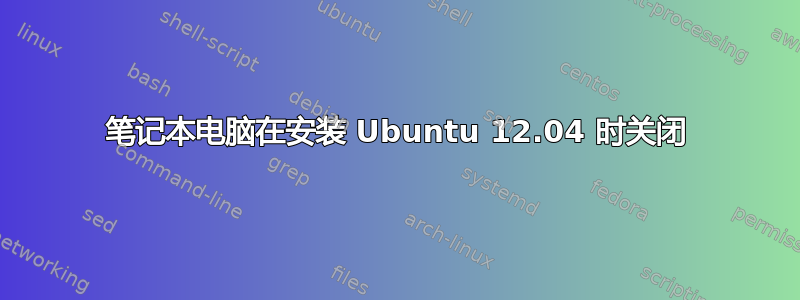 笔记本电脑在安装 Ubuntu 12.04 时关闭