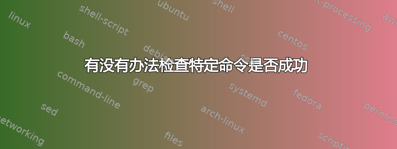 有没有办法检查特定命令是否成功