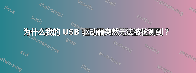 为什么我的 USB 驱动器突然无法被检测到？