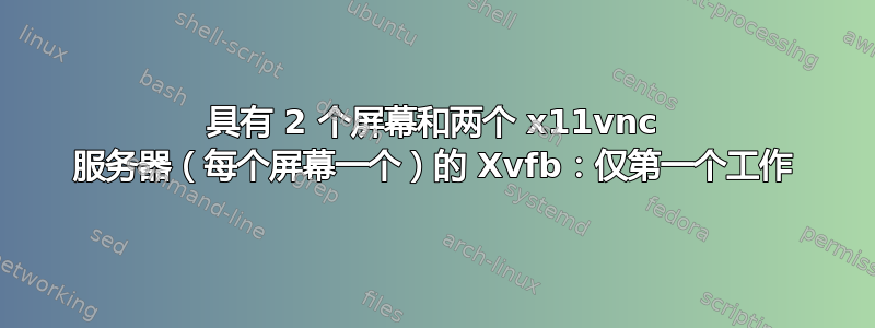 具有 2 个屏幕和两个 x11vnc 服务器（每个屏幕一个）的 Xvfb：仅第一个工作