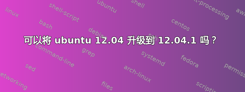 可以将 ubuntu 12.04 升级到 12.04.1 吗？