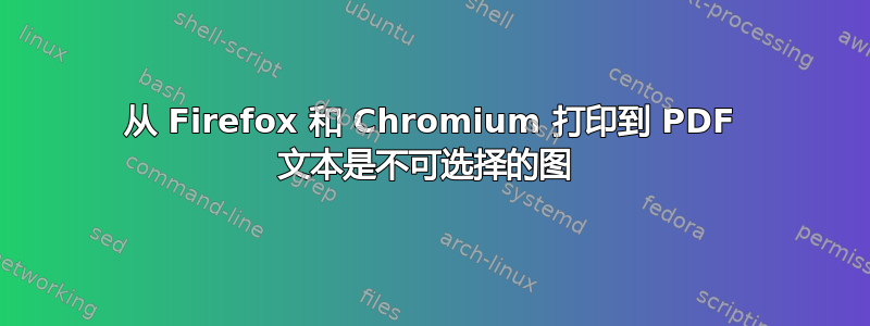 从 Firefox 和 Chromium 打印到 PDF 文本是不可选择的图 