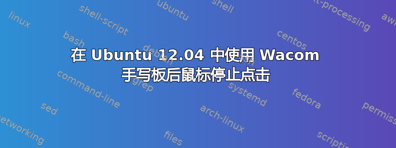 在 Ubuntu 12.04 中使用 Wacom 手写板后鼠标停止点击