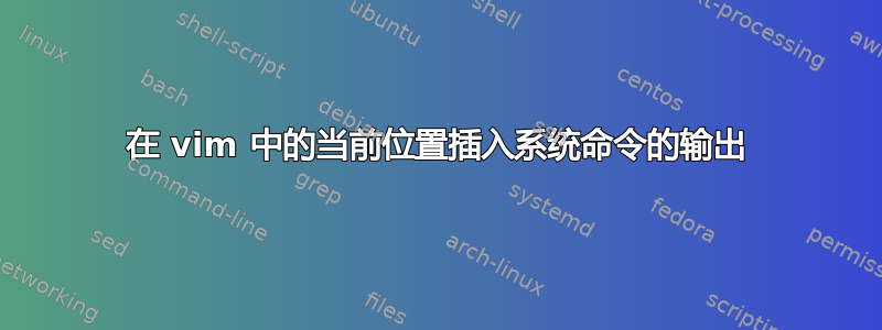 在 vim 中的当前位置插入系统命令的输出