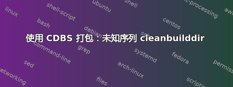 使用 CDBS 打包：未知序列 cleanbuilddir